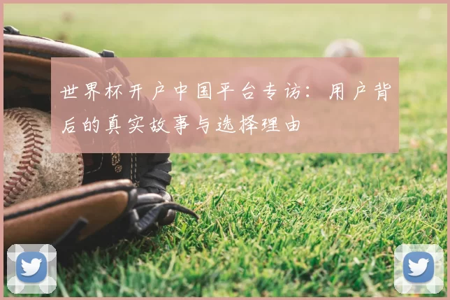 世界杯开户中国平台专访：用户背后的真实故事与选择理由