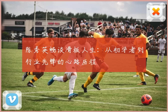陈秀英畅谈滑板人生：从初学者到行业先锋的心路历程