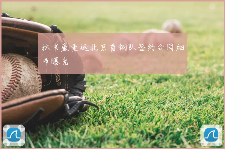 林书豪重返北京首钢队签约合同细节曝光