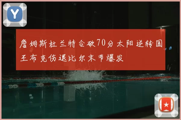 詹姆斯杜兰特合砍70分太阳逆转国王布克伤退比尔末节爆发