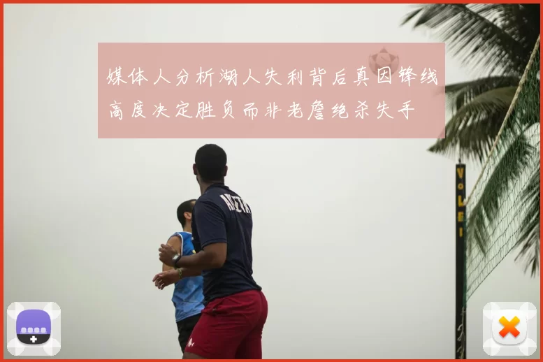 媒体人分析湖人失利背后真因锋线高度决定胜负而非老詹绝杀失手