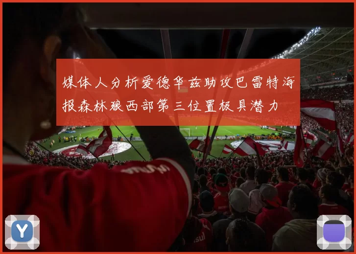 媒体人分析爱德华兹助攻巴雷特海报森林狼西部第三位置极具潜力