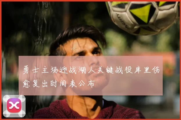 勇士主场迎战湖人关键战役库里伤愈复出时间表公布
