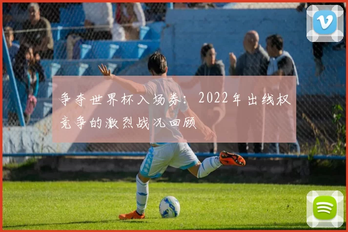 争夺世界杯入场券：2022年出线权竞争的激烈战况回顾