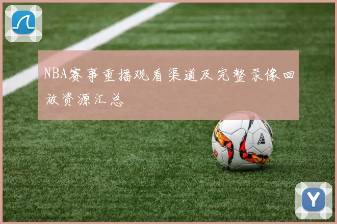 NBA赛事重播观看渠道及完整录像回放资源汇总