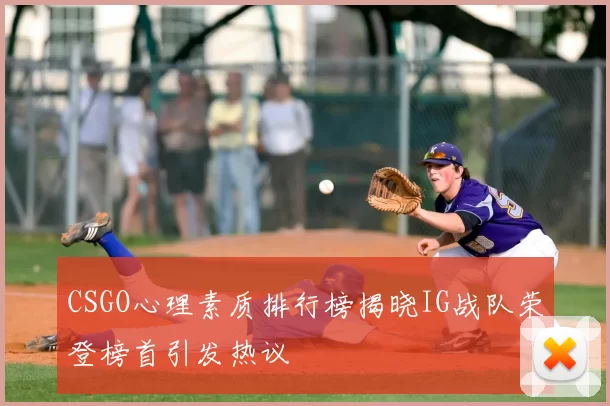 CSGO心理素质排行榜揭晓IG战队荣登榜首引发热议