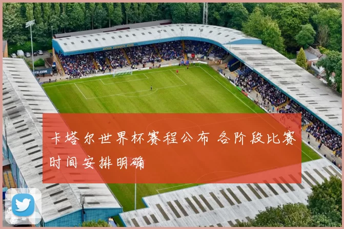 卡塔尔世界杯赛程公布 各阶段比赛时间安排明确