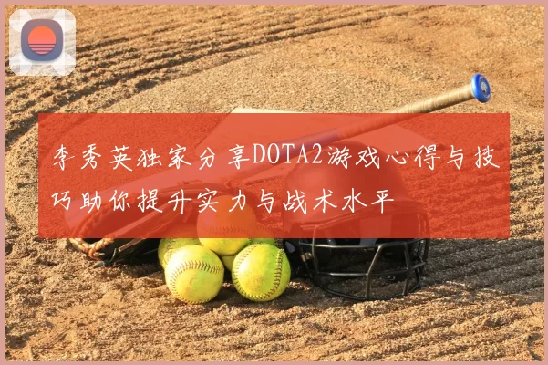 李秀英独家分享DOTA2游戏心得与技巧助你提升实力与战术水平