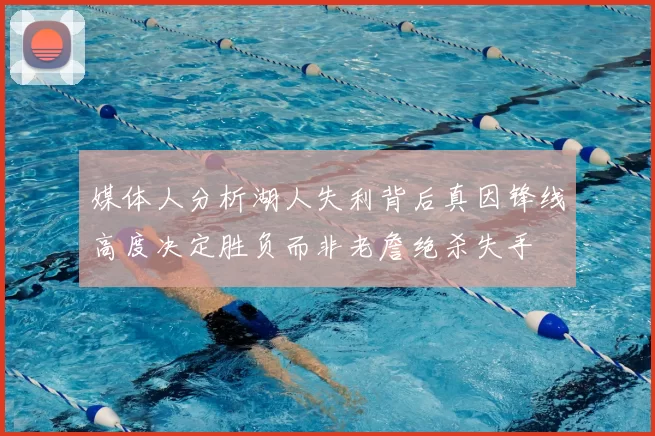 媒体人分析湖人失利背后真因锋线高度决定胜负而非老詹绝杀失手