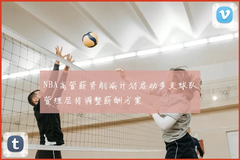 NBA高管薪资削减计划启动多支球队管理层将调整薪酬方案