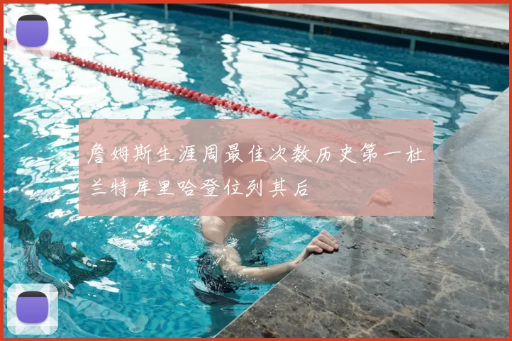 詹姆斯生涯周最佳次数历史第一杜兰特库里哈登位列其后