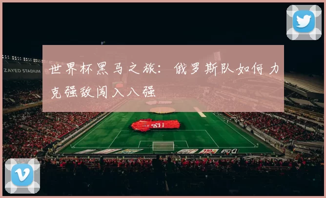 世界杯黑马之旅：俄罗斯队如何力克强敌闯入八强
