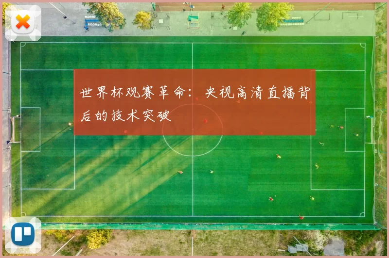 世界杯观赛革命:央视高清直播背后的技术突破