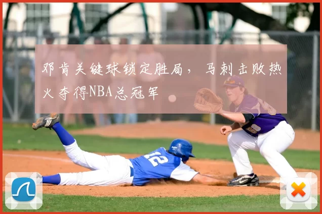 邓肯关键球锁定胜局，马刺击败热火夺得NBA总冠军
