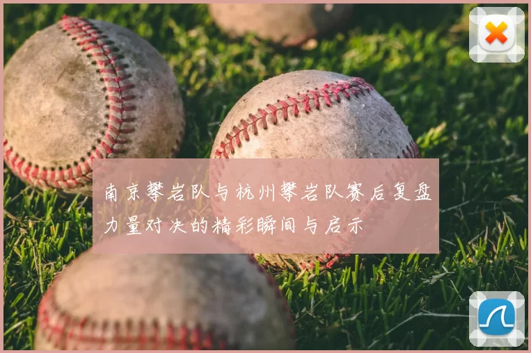 南京攀岩队与杭州攀岩队赛后复盘力量对决的精彩瞬间与启示