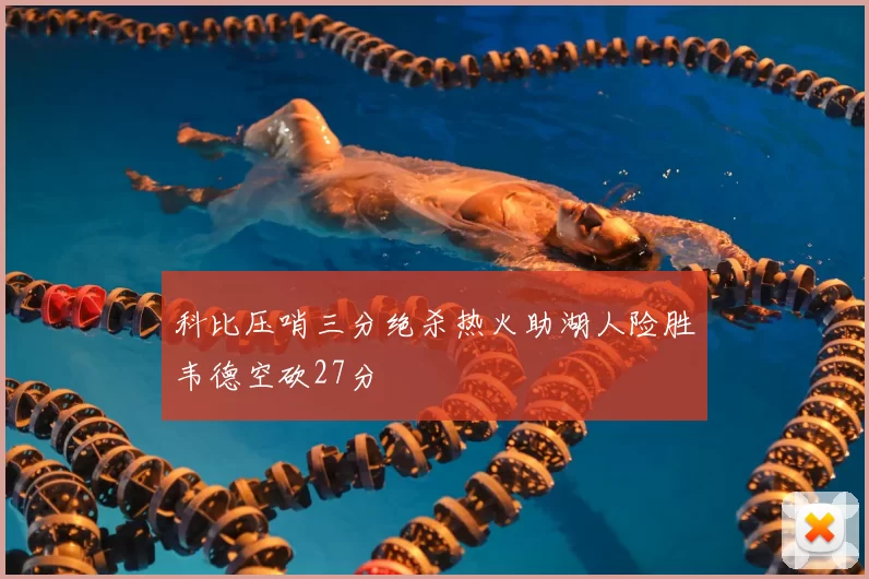 科比压哨三分绝杀热火助湖人险胜韦德空砍27分