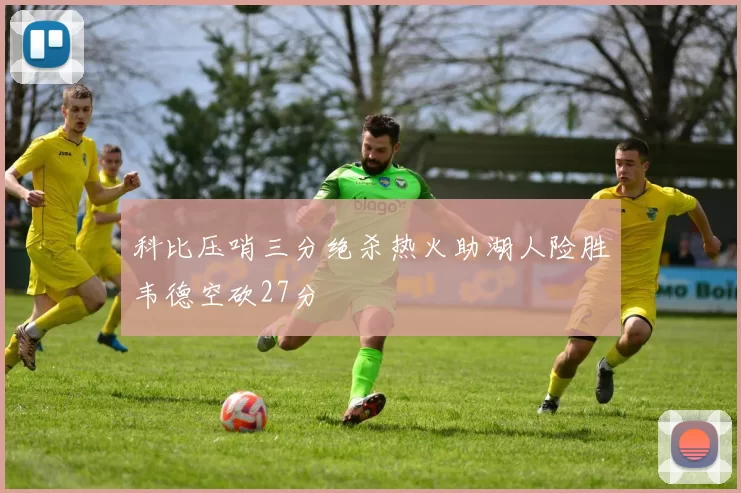 科比压哨三分绝杀热火助湖人险胜韦德空砍27分