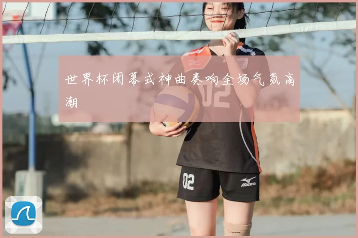 世界杯闭幕式神曲奏响全场气氛高潮