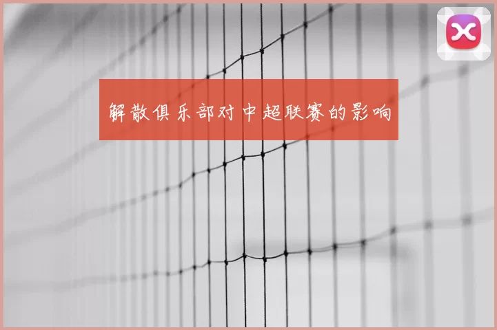 解散俱乐部对中超联赛的影响