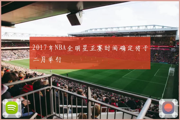 2017年NBA全明星正赛时间确定将于二月举行