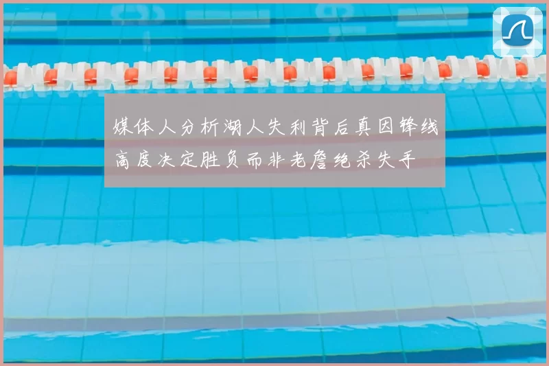 媒体人分析湖人失利背后真因锋线高度决定胜负而非老詹绝杀失手