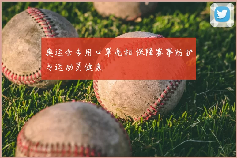 奥运会专用口罩亮相 保障赛事防护与运动员健康