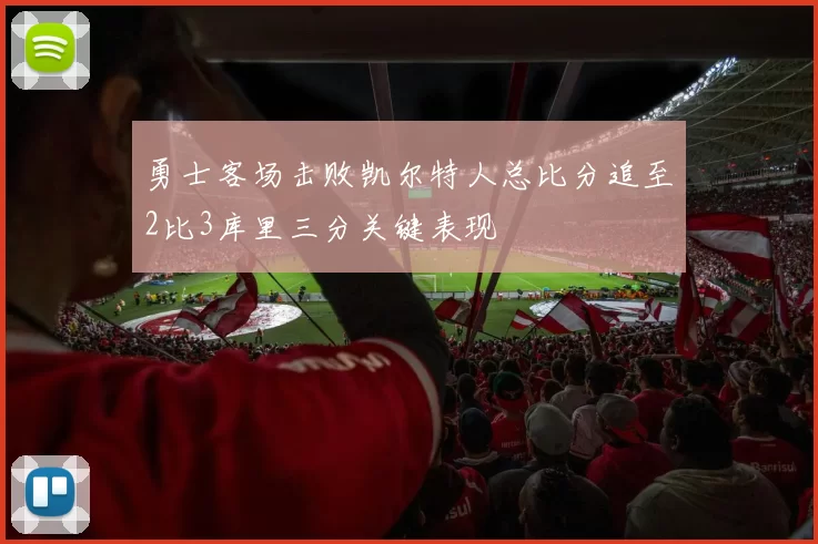 勇士客场击败凯尔特人总比分追至2比3库里三分关键表现