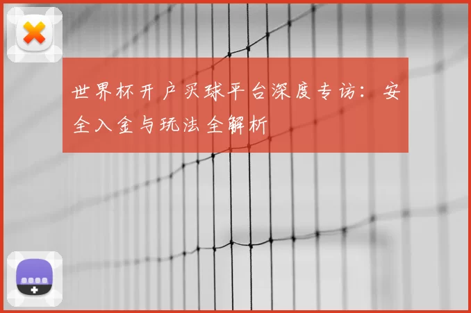 世界杯开户买球平台深度专访：安全入金与玩法全解析