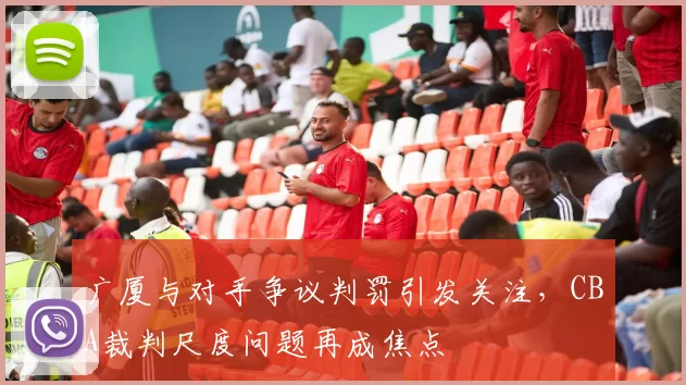 广厦与对手争议判罚引发关注，CBA裁判尺度问题再成焦点