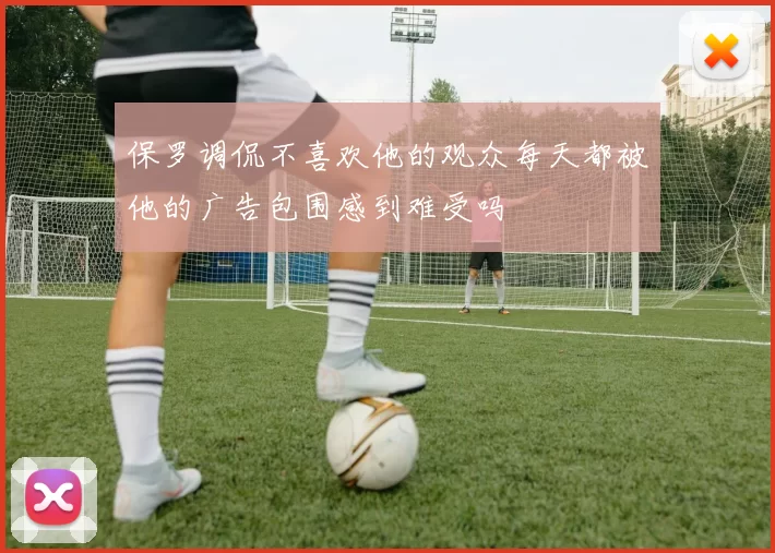 保罗调侃不喜欢他的观众每天都被他的广告包围感到难受吗