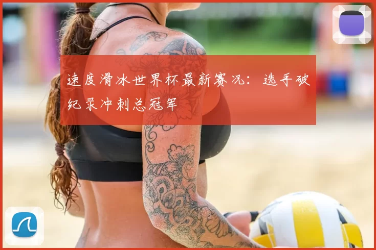 速度滑冰世界杯最新赛况：选手破纪录冲刺总冠军