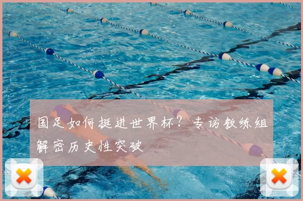 国足如何挺进世界杯？专访教练组解密历史性突破