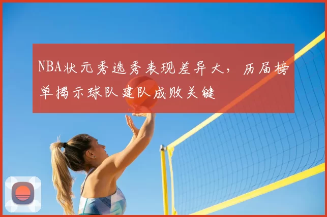 NBA状元秀选秀表现差异大，历届榜单揭示球队建队成败关键
