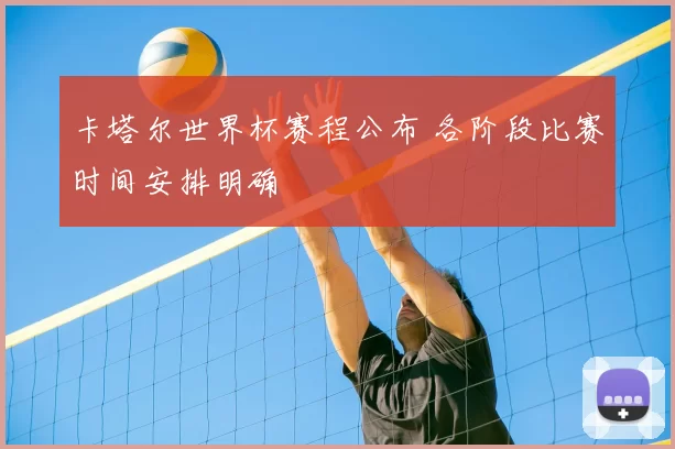 卡塔尔世界杯赛程公布 各阶段比赛时间安排明确